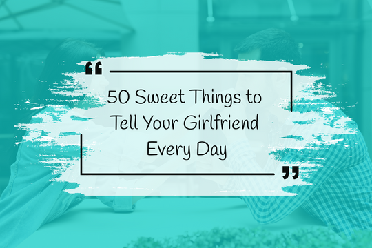 10 Sweet Things To Tell Your Girlfriend