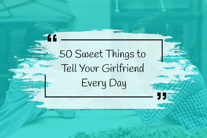 135 Cute Things to Say to Your Girlfriend She'll Love to Hear