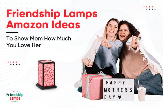 Friendship Lamps on Amazon, Ideas to Show Mom How Much You Love Her! - Friendship Lamps | Powered by Filimin