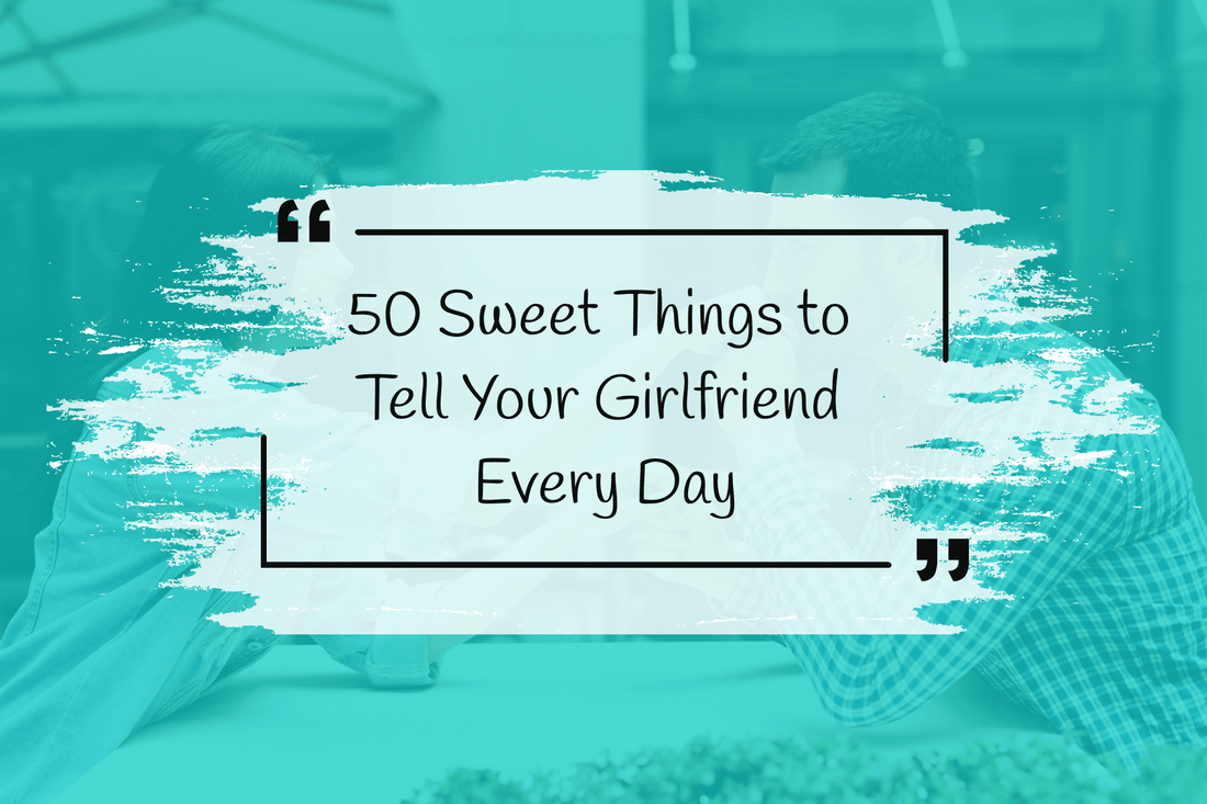Words of Affirmation: 50 Sweet Things to Tell Your Girlfriend Every Day - Friendship Lamps | Powered by Filimin